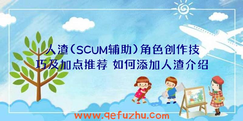人渣(SCUM辅助)角色创作技巧及加点推荐
